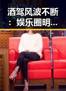 酒驾风波不断：娱乐圈明星醉驾事件背后的深层次原因与影响分析