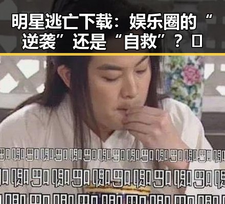 明星逃亡下载：娱乐圈的“逆袭”还是“自救”？🤔