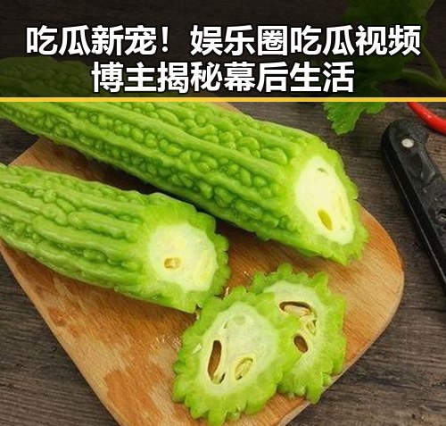 吃瓜新宠！娱乐圈吃瓜视频博主揭秘幕后生活