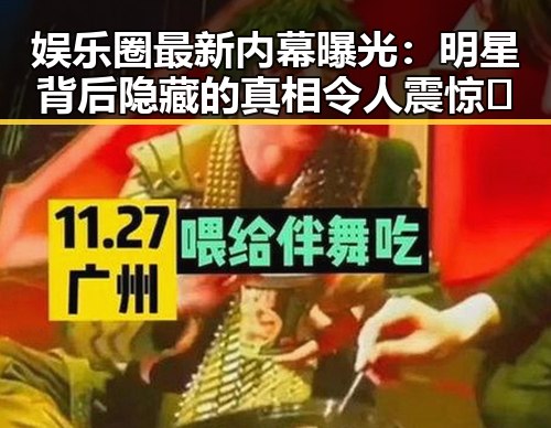 娱乐圈最新内幕曝光：明星背后隐藏的真相令人震惊🤫