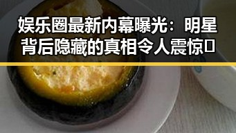 娱乐圈最新内幕曝光:明星背后隐藏的真相令人震惊🤫